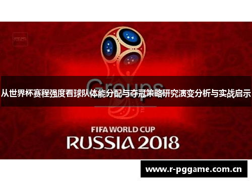 从世界杯赛程强度看球队体能分配与夺冠策略研究演变分析与实战启示