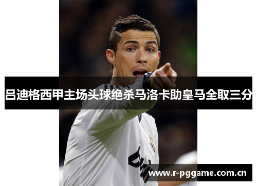 吕迪格西甲主场头球绝杀马洛卡助皇马全取三分 吕迪格西甲主场头球绝杀马洛卡助皇马全取三分